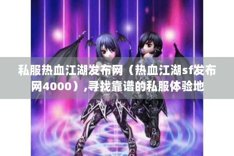 私服热血江湖发布网（热血江湖sf发布网4000）,寻找靠谱的私服体验地