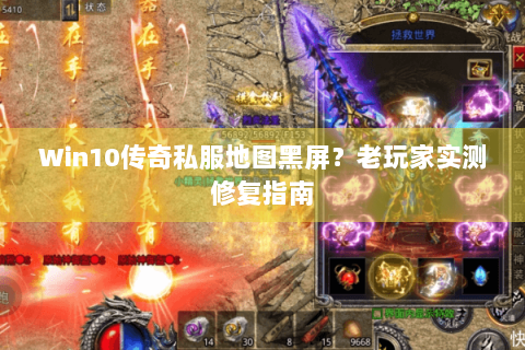 Win10传奇私服地图黑屏？老玩家实测修复指南