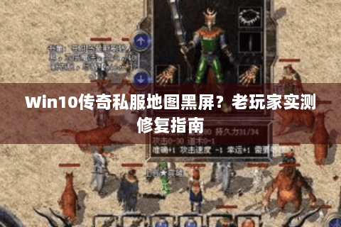 Win10传奇私服地图黑屏？老玩家实测修复指南