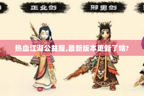 热血江湖公益服,最新版本更新了啥?