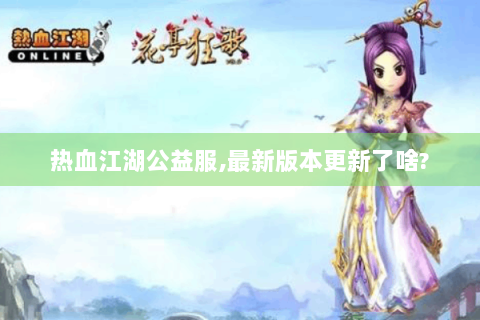 热血江湖公益服,最新版本更新了啥?