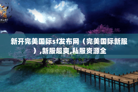 新开完美国际sf发布网（完美国际新服）,新服超爽,私服资源全