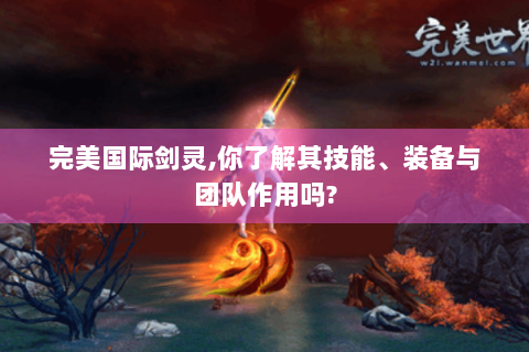 完美国际剑灵,你了解其技能、装备与团队作用吗?