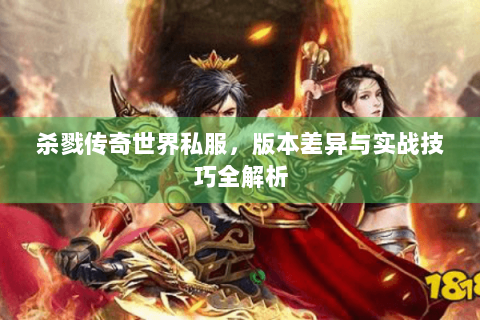 杀戮传奇世界私服，版本差异与实战技巧全解析