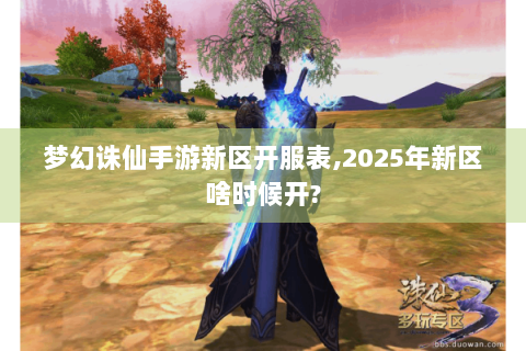 梦幻诛仙手游新区开服表,2025年新区啥时候开?