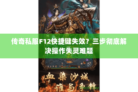 传奇私服F12快捷键失效？三步彻底解决操作失灵难题