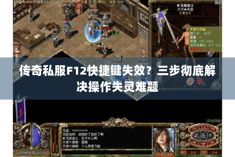 传奇私服F12快捷键失效？三步彻底解决操作失灵难题
