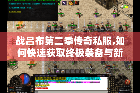 战吕布第二季传奇私服,如何快速获取终极装备与新版攻略?