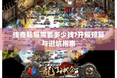 传奇私服需要多少钱?开服预算与避坑指南