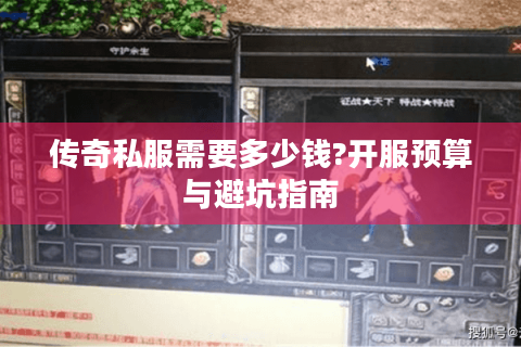 传奇私服需要多少钱?开服预算与避坑指南