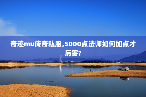 奇迹mu传奇私服,5000点法师如何加点才厉害?