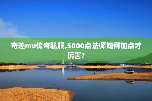 奇迹mu传奇私服,5000点法师如何加点才厉害?