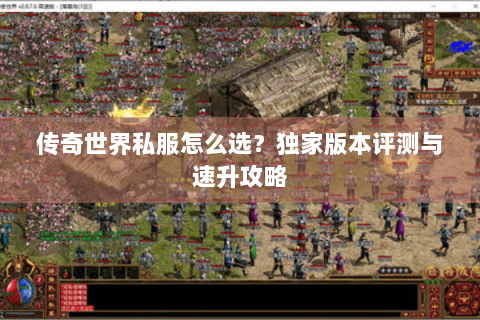 传奇世界私服怎么选？独家版本评测与速升攻略