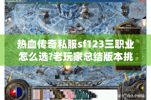 热血传奇私服sf123三职业怎么选?老玩家总结版本挑选五步法