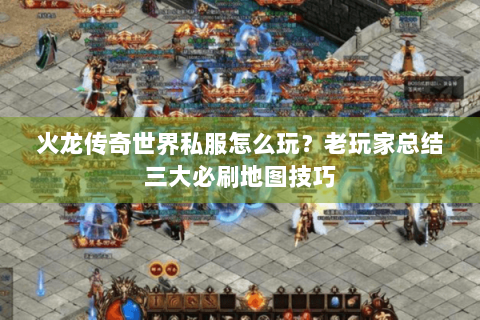 火龙传奇世界私服怎么玩？老玩家总结三大必刷地图技巧