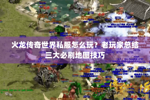 火龙传奇世界私服怎么玩？老玩家总结三大必刷地图技巧