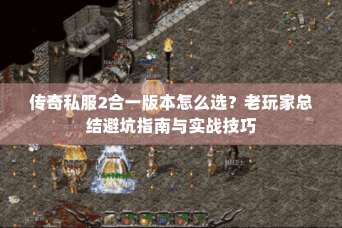 传奇私服2合一版本怎么选？老玩家总结避坑指南与实战技巧