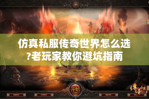 仿真私服传奇世界怎么选?老玩家教你避坑指南