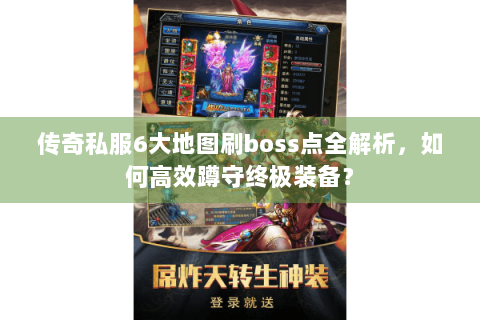 传奇私服6大地图刷boss点全解析，如何高效蹲守终极装备？