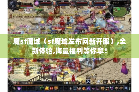 魔sf魔域（sf魔域发布网新开服）,全新体验,海量福利等你拿！