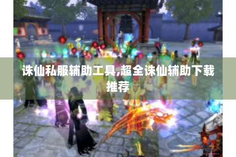 诛仙私服辅助工具,超全诛仙辅助下载推荐