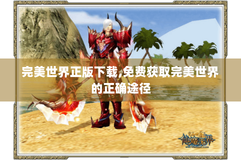 完美世界正版下载,免费获取完美世界的正确途径