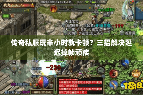 传奇私服玩半小时就卡顿？三招解决延迟掉帧顽疾