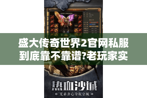 盛大传奇世界2官网私服到底靠不靠谱?老玩家实测避坑指南