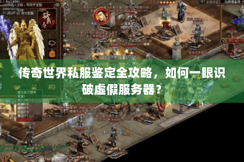 传奇世界私服鉴定全攻略，如何一眼识破虚假服务器？