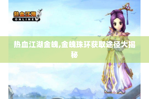 热血江湖金魄,金魄珠环获取途径大揭秘