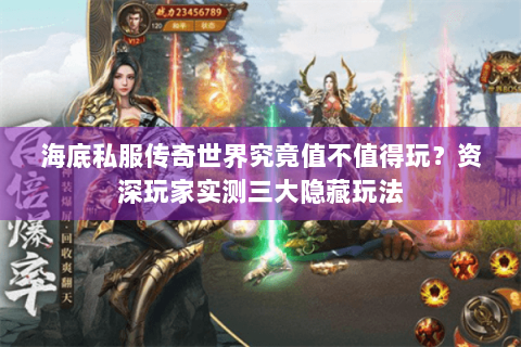 海底私服传奇世界究竟值不值得玩？资深玩家实测三大隐藏玩法