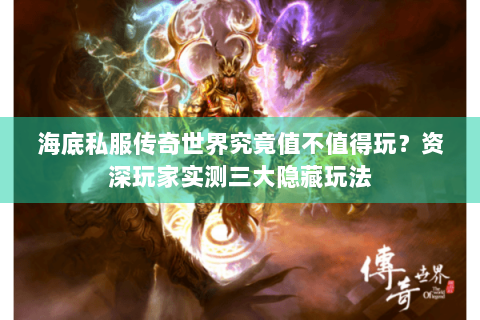 海底私服传奇世界究竟值不值得玩？资深玩家实测三大隐藏玩法