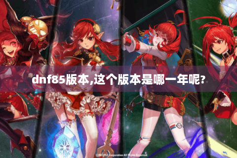 dnf85版本,这个版本是哪一年呢?