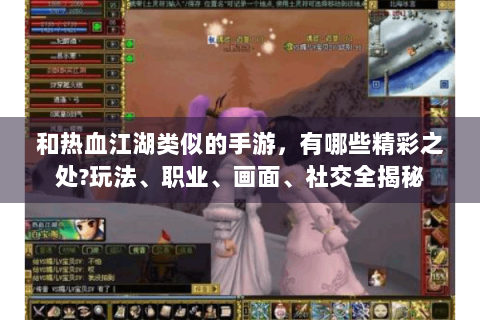 和热血江湖类似的手游，有哪些精彩之处?玩法、职业、画面、社交全揭秘