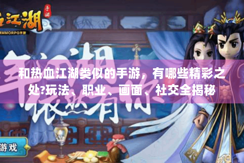 和热血江湖类似的手游，有哪些精彩之处?玩法、职业、画面、社交全揭秘
