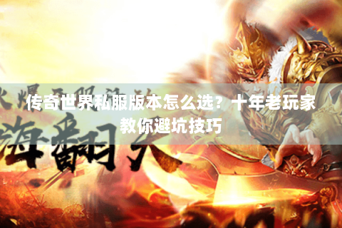 传奇世界私服版本怎么选？十年老玩家教你避坑技巧