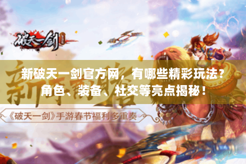 新破天一剑官方网，有哪些精彩玩法？角色、装备、社交等亮点揭秘！