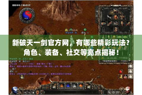 新破天一剑官方网，有哪些精彩玩法？角色、装备、社交等亮点揭秘！
