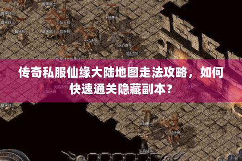 传奇私服仙缘大陆地图走法攻略，如何快速通关隐藏副本？
