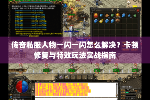 传奇私服人物一闪一闪怎么解决？卡顿修复与特效玩法实战指南