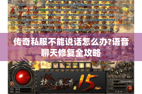传奇私服不能说话怎么办?语音聊天修复全攻略