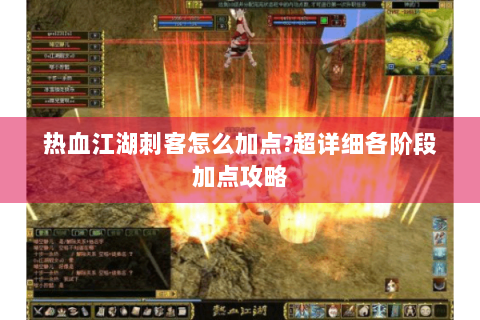 热血江湖刺客怎么加点?超详细各阶段加点攻略