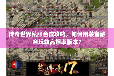 传奇世界私服合成攻略，如何用装备融合玩转高爆率版本？