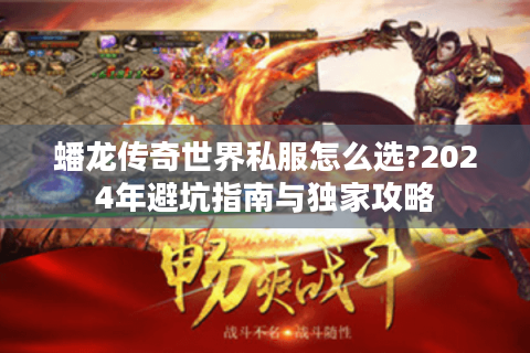 蟠龙传奇世界私服怎么选?2024年避坑指南与独家攻略