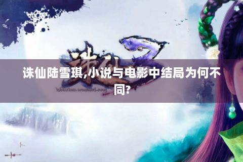 诛仙陆雪琪,小说与电影中结局为何不同?