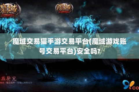 魔域交易猫手游交易平台(魔域游戏账号交易平台)安全吗?