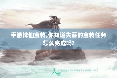 手游诛仙宝物,你知道失落的宝物任务怎么完成吗?