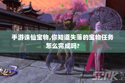 手游诛仙宝物,你知道失落的宝物任务怎么完成吗?