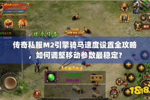传奇私服M2引擎骑马速度设置全攻略，如何调整移动参数最稳定？