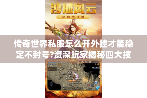 传奇世界私服怎么开外挂才能稳定不封号?资深玩家揭秘四大技巧